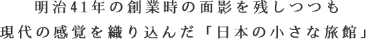 明治41年の創業時の面影を残しつつも現代の感覚を織り込んだ「日本の小さな旅館」