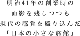 明治41年の創業時の面影を残しつつも、現代の感覚を織り込んだ「日本の小さな旅館」